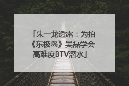 朱一龙透露：为拍《东极岛》吴磊学会高难度BTV潜水
