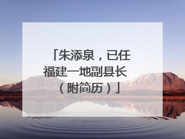 朱添泉，已任福建一地副县长（附简历）