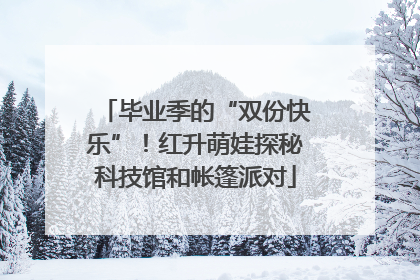 毕业季的“双份快乐”！红升萌娃探秘科技馆和帐篷派对