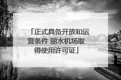 正式具备开放和运营条件 丽水机场取得使用许可证