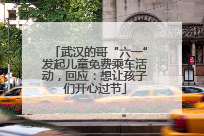 武汉的哥“六一”发起儿童免费乘车活动，回应：想让孩子们开心过节