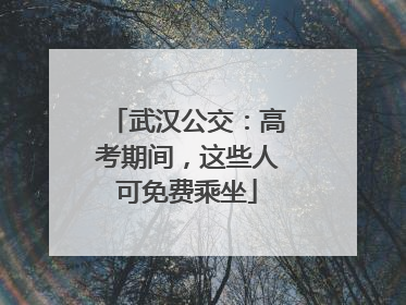 武汉公交：高考期间，这些人可免费乘坐