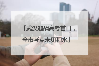 武汉迎战高考首日，全市考点未见积水