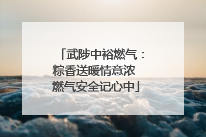 武陟中裕燃气：粽香送暖情意浓 燃气安全记心中