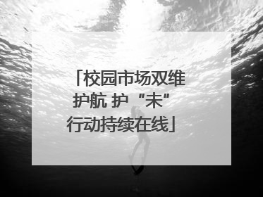 校园市场双维护航 护“未”行动持续在线