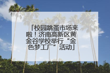 校园跳蚤市场来啦！济南高新区黄金谷学校举行“金色梦工厂”活动