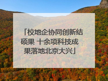 校地企协同创新结硕果 十余项科技成果落地北京大兴
