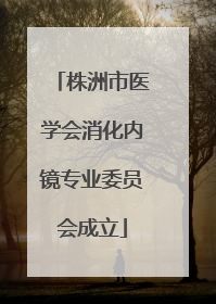 株洲市医学会消化内镜专业委员会成立