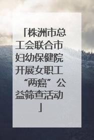 株洲市总工会联合市妇幼保健院开展女职工“两癌”公益筛查活动