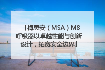梅思安（MSA）M8呼吸器以卓越性能与创新设计，拓宽安全边界