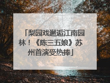 梨园戏邂逅江南园林！《陈三五娘》苏州首演受热捧