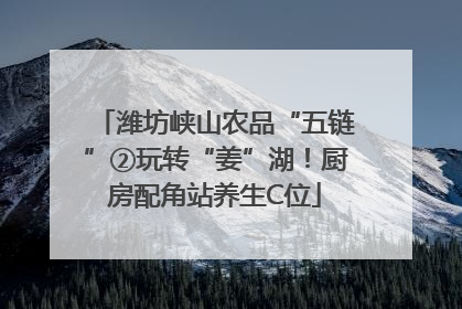 潍坊峡山农品“五链”②玩转“姜”湖！厨房配角站养生C位