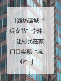 潍坊诸城“兵支书”李炜：让村民在家门口实现“就业”