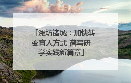 潍坊诸城：加快转变育人方式 谱写研学实践新篇章