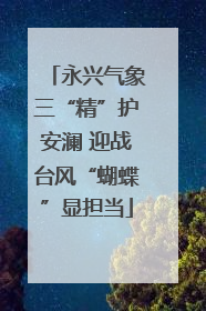 永兴气象三“精”护安澜 迎战台风“蝴蝶”显担当