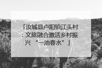 汝城县卢阳镇江头村：文旅融合激活乡村振兴 “一池春水”