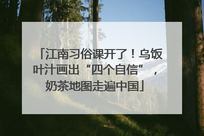 江南习俗课开了！乌饭叶汁画出“四个自信”，奶茶地图走遍中国