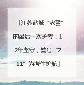 江苏盐城“老警”的最后一次护考：12年坚守，警号“211”为考生护航