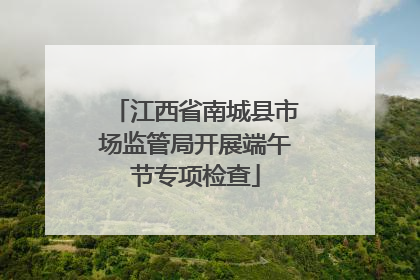 江西省南城县市场监管局开展端午节专项检查