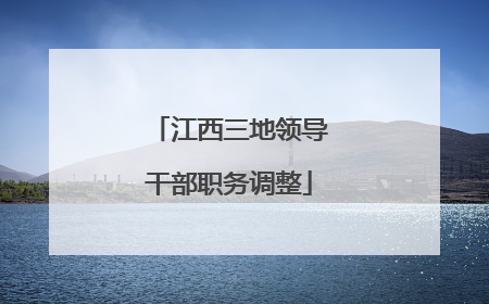 江西三地领导干部职务调整
