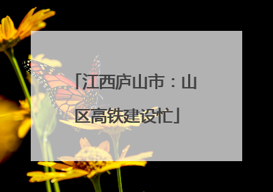 江西庐山市：山区高铁建设忙