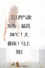 江西气象发布：最高36℃！大暴雨！马上到