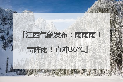 江西气象发布：雨雨雨！雷阵雨！直冲36°C