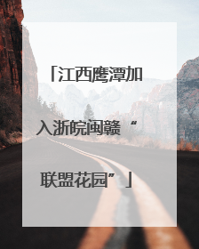 江西鹰潭加入浙皖闽赣“联盟花园”