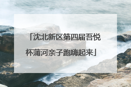 沈北新区第四届吾悦杯蒲河亲子跑嗨起来