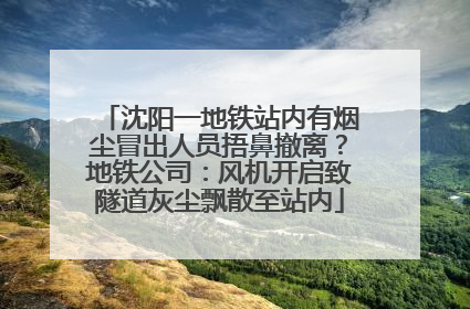 沈阳一地铁站内有烟尘冒出人员捂鼻撤离？地铁公司：风机开启致隧道灰尘飘散至站内