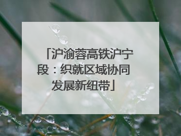 沪渝蓉高铁沪宁段：织就区域协同发展新纽带