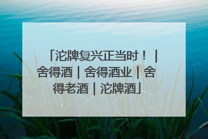 沱牌复兴正当时！｜舍得酒｜舍得酒业｜舍得老酒｜沱牌酒