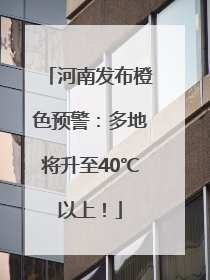 河南发布橙色预警：多地将升至40℃以上！