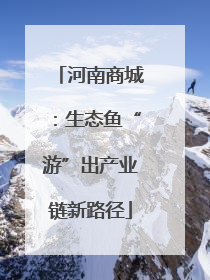 河南商城：生态鱼“游”出产业链新路径
