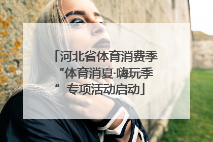 河北省体育消费季“体育消夏·嗨玩季”专项活动启动