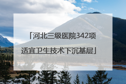 河北三级医院342项适宜卫生技术下沉基层