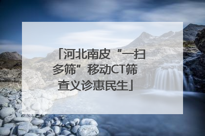河北南皮“一扫多筛”移动CT筛查义诊惠民生