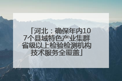 河北：确保年内107个县域特色产业集群省级以上检验检测机构技术服务全覆盖
