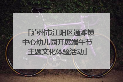 泸州市江阳区通滩镇中心幼儿园开展端午节主题文化体验活动