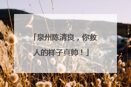 泉州陈清良，你救人的样子真帅！