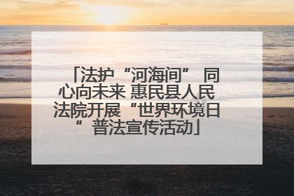 法护“河海间” 同心向未来 惠民县人民法院开展“世界环境日”普法宣传活动