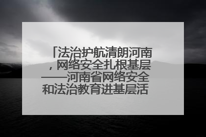 法治护航清朗河南，网络安全扎根基层——河南省网络安全和法治教育进基层活动正式启动