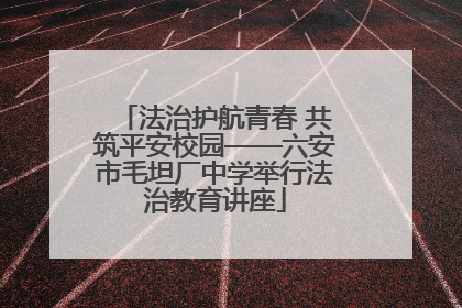 法治护航青春 共筑平安校园——六安市毛坦厂中学举行法治教育讲座