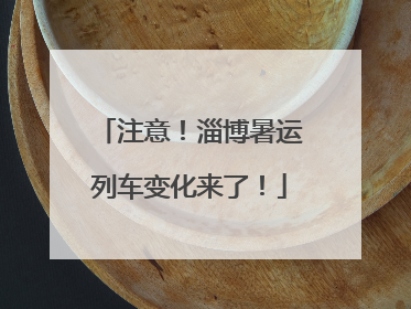注意！淄博暑运列车变化来了！
