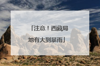 注意！西藏局地有大到暴雨