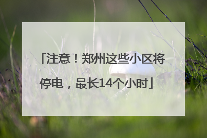 注意！郑州这些小区将停电，最长14个小时