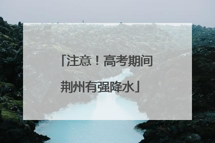 注意！高考期间荆州有强降水