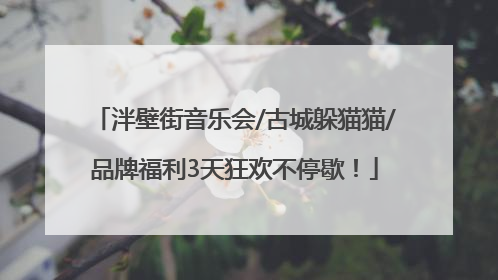 泮壁街音乐会/古城躲猫猫/品牌福利3天狂欢不停歇！
