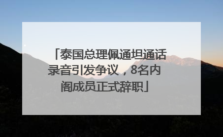 泰国总理佩通坦通话录音引发争议，8名内阁成员正式辞职