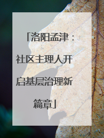 洛阳孟津：社区主理人开启基层治理新篇章